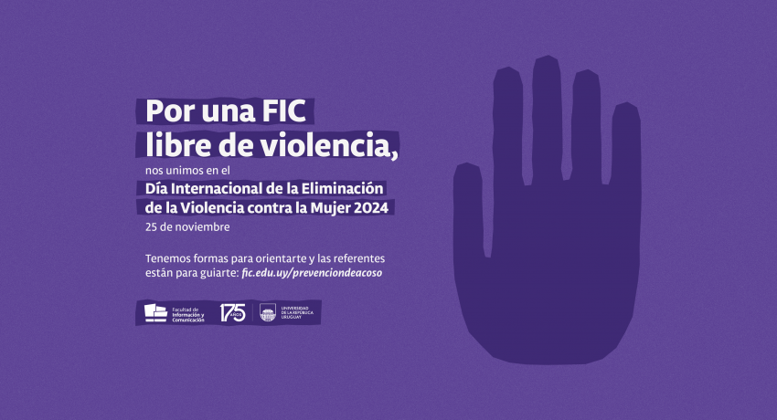 Imagen gráfica en tonos violetas con el texto: Por una FIC libre de violencias, nos unimos en el Día Internacional de la Eliminación de la Violencia contra la Mujer 2024. 25 de noviembre. Tenemos formas para orientarte y las referentes están para guiarte: fic.edu.uy/prevenciondeacoso Logos de la FIC y de la Udelar por los 175 años.